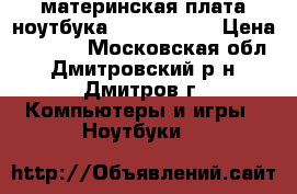 материнская плата ноутбука Aser 5930 g › Цена ­ 2 500 - Московская обл., Дмитровский р-н, Дмитров г. Компьютеры и игры » Ноутбуки   